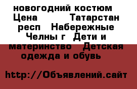 новогодний костюм › Цена ­ 600 - Татарстан респ., Набережные Челны г. Дети и материнство » Детская одежда и обувь   